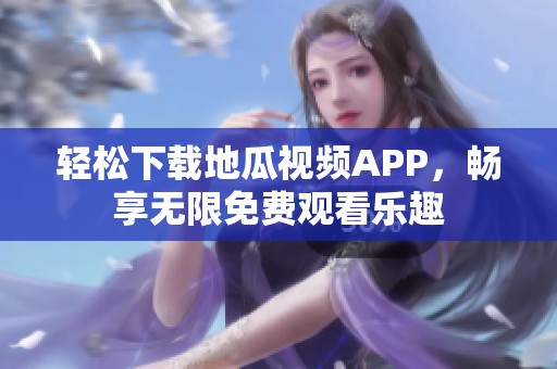 轻松下载地瓜视频APP，畅享无限免费观看乐趣