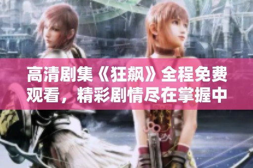 高清剧集《狂飙》全程免费观看，精彩剧情尽在掌握中