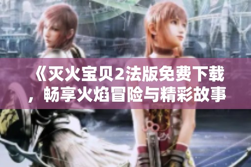 《灭火宝贝2法版免费下载，畅享火焰冒险与精彩故事》