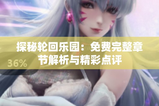 探秘轮回乐园：免费完整章节解析与精彩点评