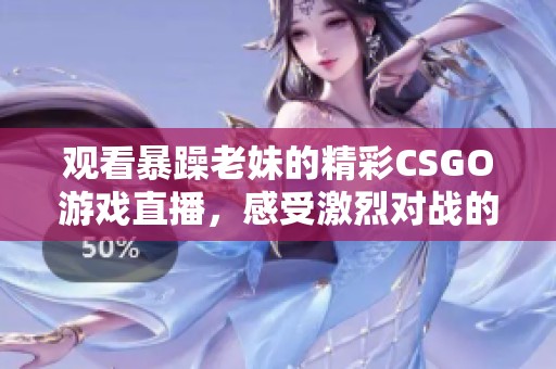 观看暴躁老妹的精彩CSGO游戏直播，感受激烈对战的魅力