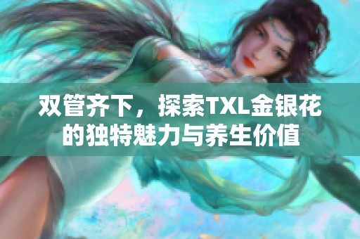 双管齐下，探索TXL金银花的独特魅力与养生价值