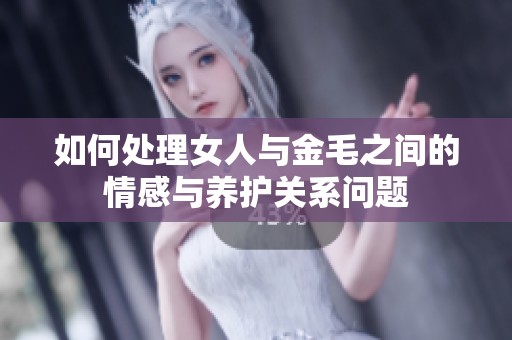 如何处理女人与金毛之间的情感与养护关系问题