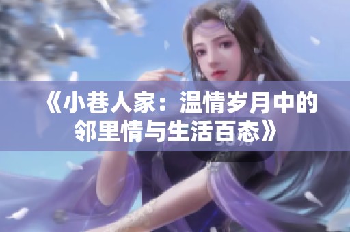 《小巷人家：温情岁月中的邻里情与生活百态》