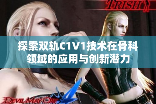 探索双轨C1V1技术在骨科领域的应用与创新潜力