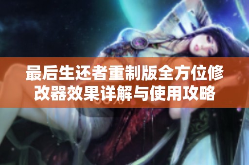 最后生还者重制版全方位修改器效果详解与使用攻略