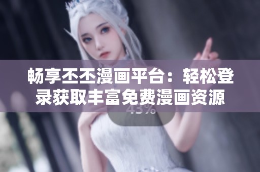 畅享丕丕漫画平台：轻松登录获取丰富免费漫画资源