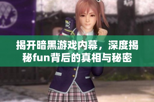 揭开暗黑游戏内幕，深度揭秘fun背后的真相与秘密