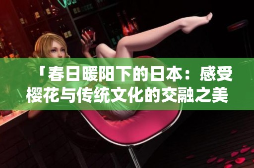 「春日暖阳下的日本：感受樱花与传统文化的交融之美」