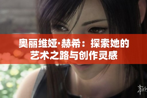 奥丽维娅·赫希：探索她的艺术之路与创作灵感