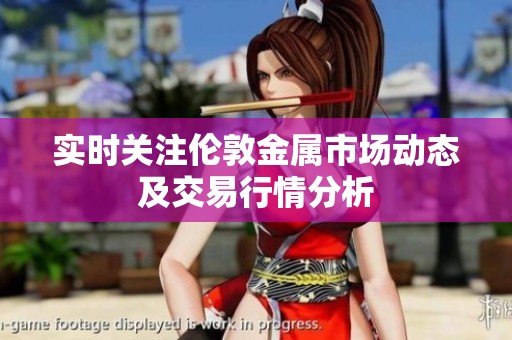 实时关注伦敦金属市场动态及交易行情分析