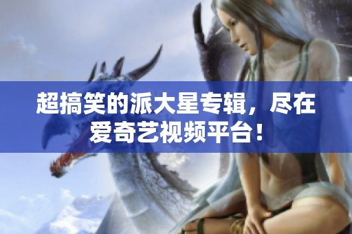 超搞笑的派大星专辑，尽在爱奇艺视频平台！