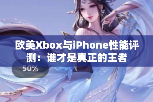欧美Xbox与iPhone性能评测：谁才是真正的王者