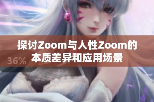 探讨Zoom与人性Zoom的本质差异和应用场景