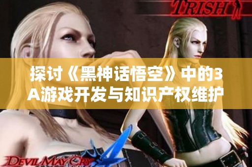 探讨《黑神话悟空》中的3A游戏开发与知识产权维护方法
