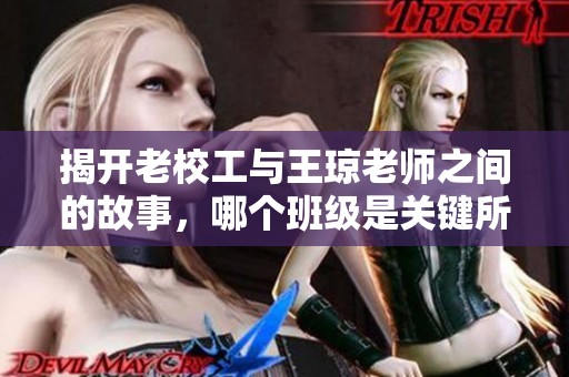 揭开老校工与王琼老师之间的故事，哪个班级是关键所在