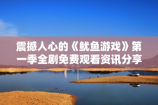 震撼人心的《鱿鱼游戏》第一季全剧免费观看资讯分享
