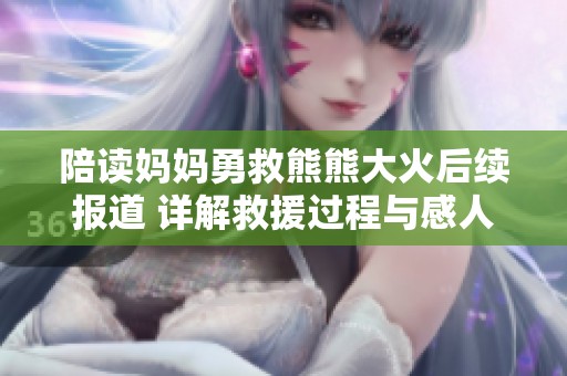 陪读妈妈勇救熊熊大火后续报道 详解救援过程与感人故事