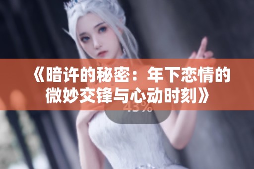 《暗许的秘密：年下恋情的微妙交锋与心动时刻》