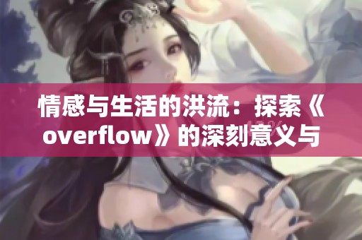 情感与生活的洪流：探索《overflow》的深刻意义与启示