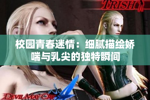 校园青春迷情：细腻描绘娇喘与乳尖的独特瞬间