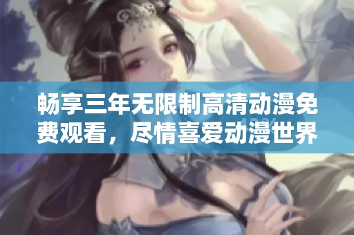 畅享三年无限制高清动漫免费观看，尽情喜爱动漫世界