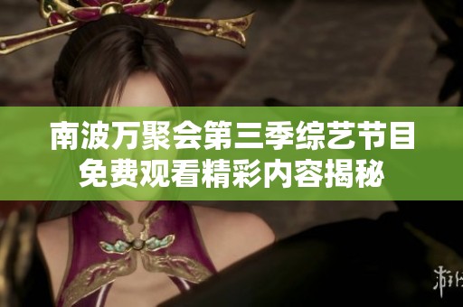 南波万聚会第三季综艺节目免费观看精彩内容揭秘