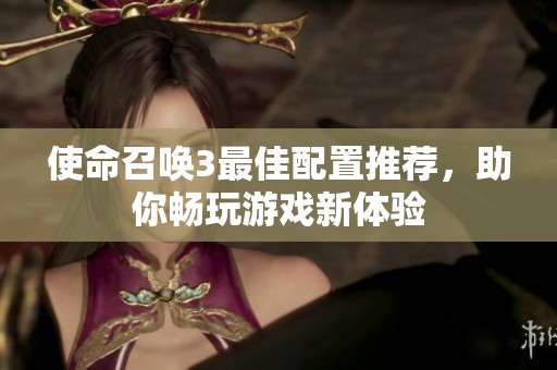 使命召唤3最佳配置推荐，助你畅玩游戏新体验