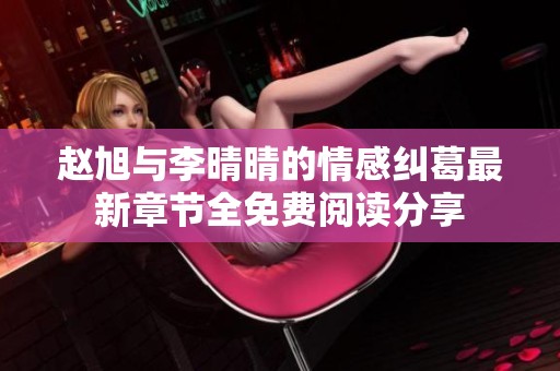 赵旭与李晴晴的情感纠葛最新章节全免费阅读分享