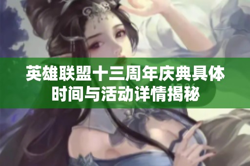 英雄联盟十三周年庆典具体时间与活动详情揭秘