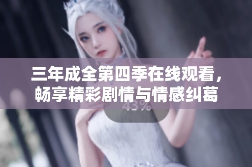 三年成全第四季在线观看，畅享精彩剧情与情感纠葛