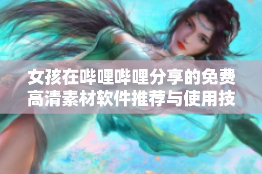 女孩在哔哩哔哩分享的免费高清素材软件推荐与使用技巧