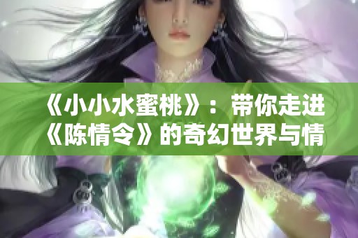 《小小水蜜桃》：带你走进《陈情令》的奇幻世界与情感纠葛