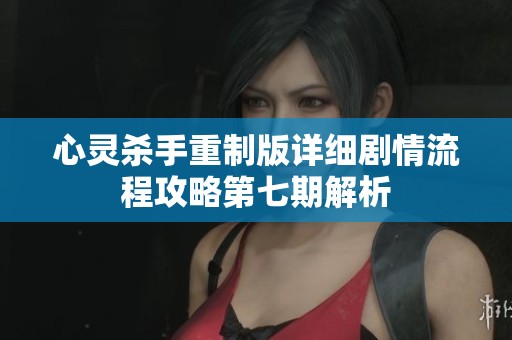 心灵杀手重制版详细剧情流程攻略第七期解析