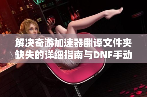 解决奇游加速器翻译文件夹缺失的详细指南与DNF手动设置技巧