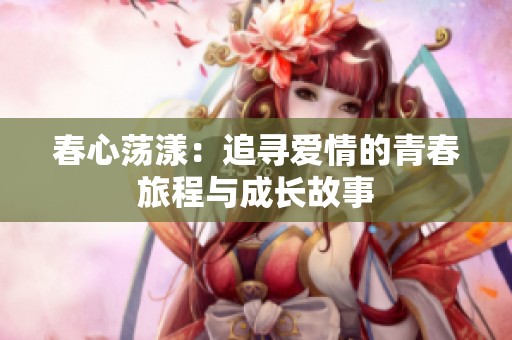 春心荡漾：追寻爱情的青春旅程与成长故事