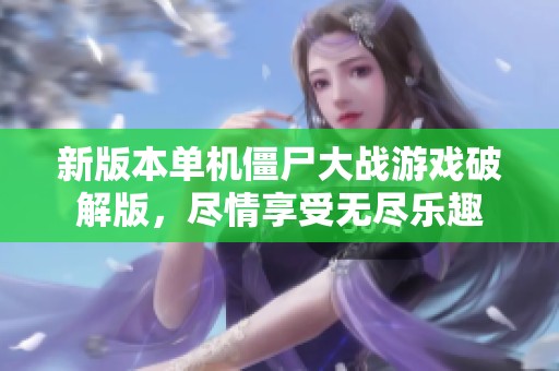 新版本单机僵尸大战游戏破解版，尽情享受无尽乐趣