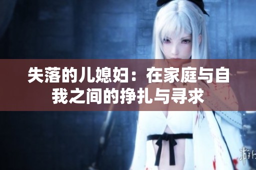 失落的儿媳妇：在家庭与自我之间的挣扎与寻求