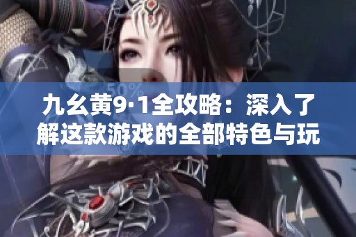 九幺黄9·1全攻略：深入了解这款游戏的全部特色与玩法