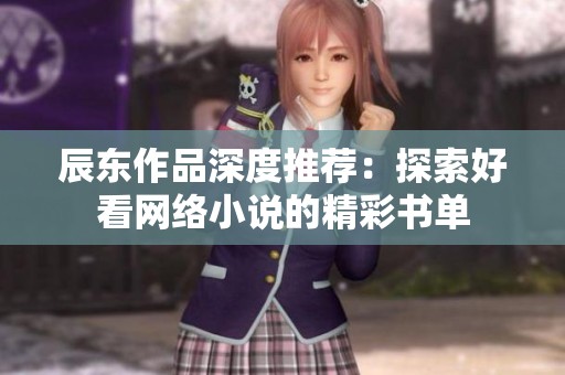 辰东作品深度推荐：探索好看网络小说的精彩书单