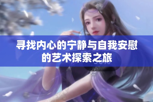 寻找内心的宁静与自我安慰的艺术探索之旅