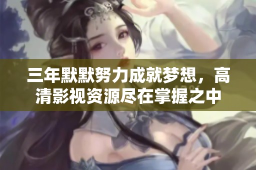 三年默默努力成就梦想，高清影视资源尽在掌握之中