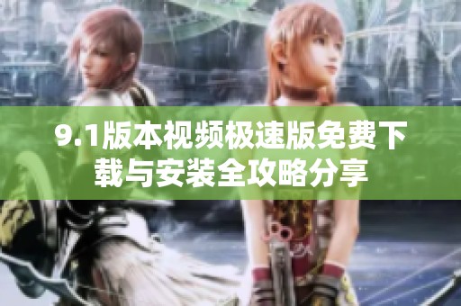 9.1版本视频极速版免费下载与安装全攻略分享