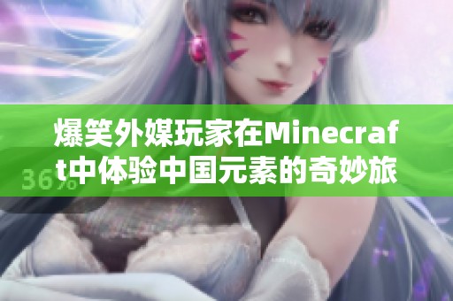 爆笑外媒玩家在Minecraft中体验中国元素的奇妙旅程
