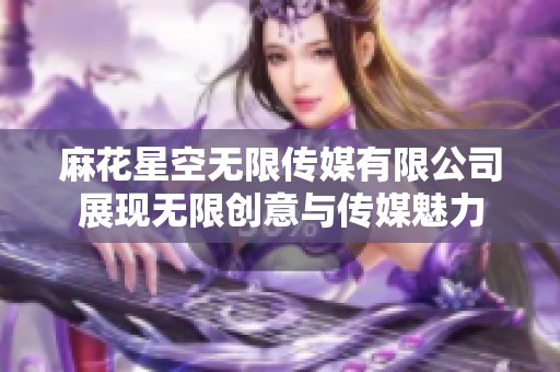 麻花星空无限传媒有限公司展现无限创意与传媒魅力