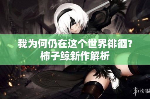 我为何仍在这个世界徘徊？柿子鲸新作解析
