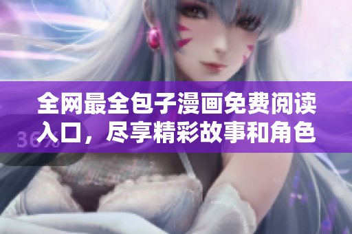 全网最全包子漫画免费阅读入口，尽享精彩故事和角色魅力