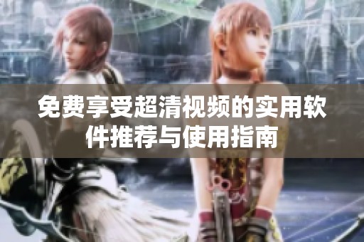 免费享受超清视频的实用软件推荐与使用指南
