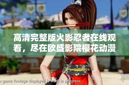 高清完整版火影忍者在线观看，尽在欧盛影院樱花动漫频道