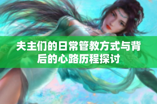 夫主们的日常管教方式与背后的心路历程探讨